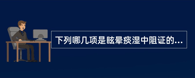 下列哪几项是眩晕痰湿中阻证的症状特点（）