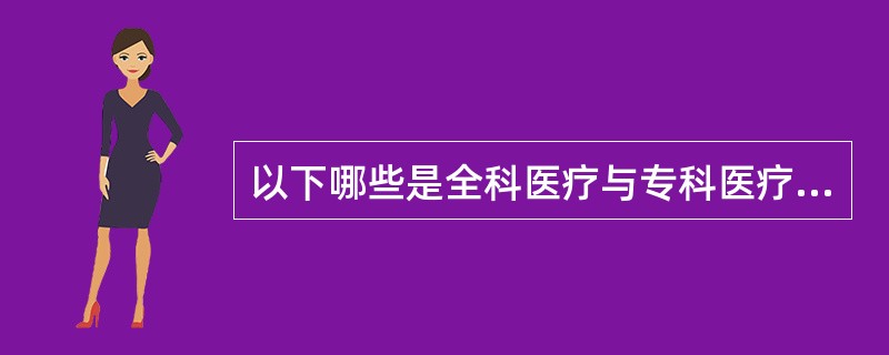 以下哪些是全科医疗与专科医疗的区别（）