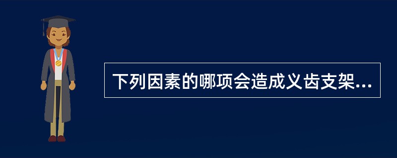 下列因素的哪项会造成义齿支架变形（）