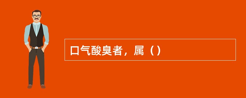 口气酸臭者，属（）