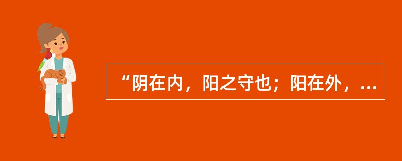 “阴在内，阳之守也；阳在外，阴之使也”所说明的阴阳关系是（）