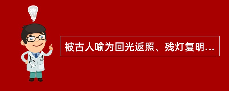 被古人喻为回光返照、残灯复明者是（）