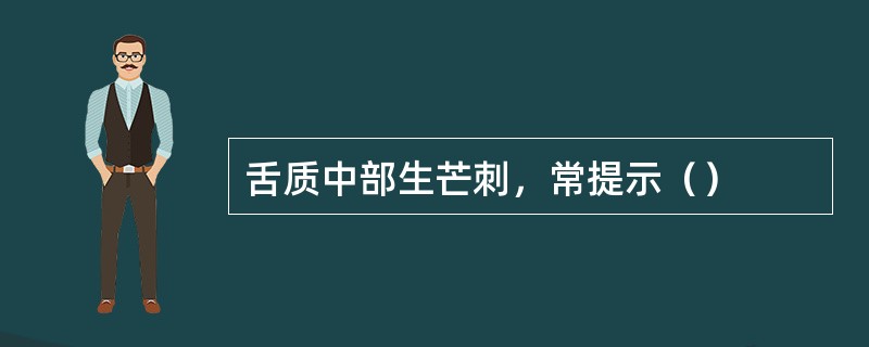 舌质中部生芒刺，常提示（）