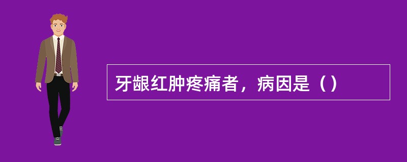 牙龈红肿疼痛者，病因是（）