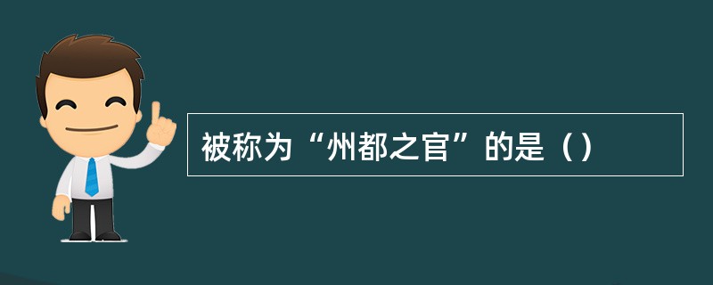 被称为“州都之官”的是（）