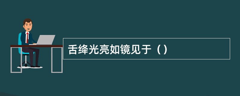 舌绛光亮如镜见于（）