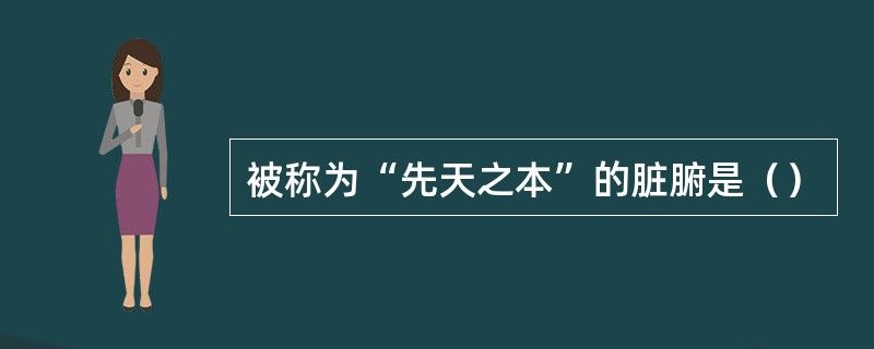 被称为“先天之本”的脏腑是（）