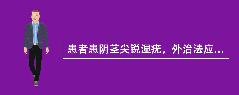 患者患阴茎尖锐湿疣，外治法应首选（）