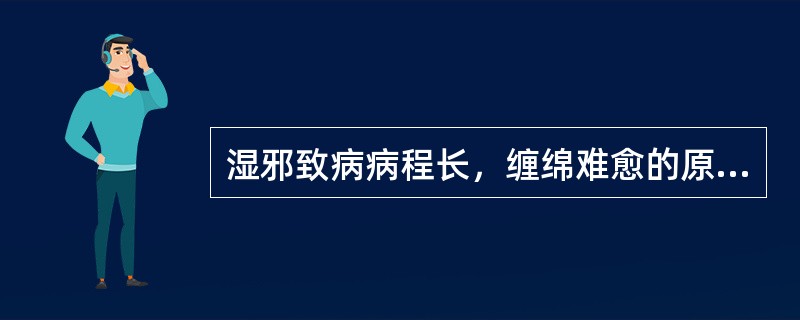 湿邪致病病程长，缠绵难愈的原因是（）