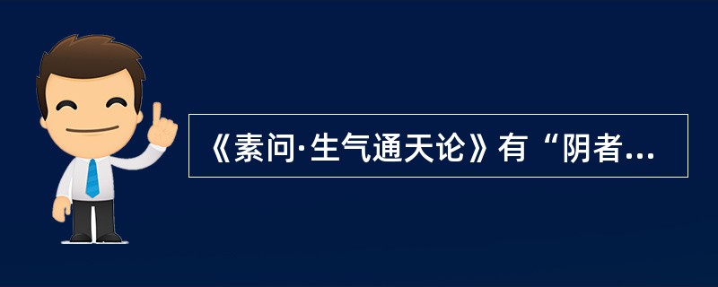 《素问·生气通天论》有“阴者，藏精而起亟也；阳者，卫外而为固也”，主要说明（）