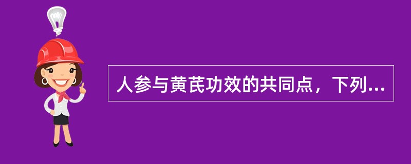 人参与黄芪功效的共同点，下列哪项是错误的（）