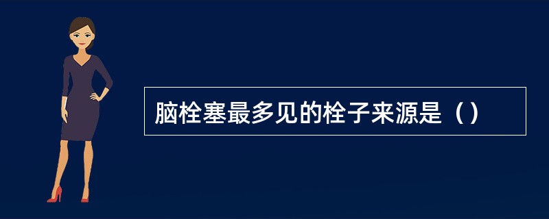 脑栓塞最多见的栓子来源是（）