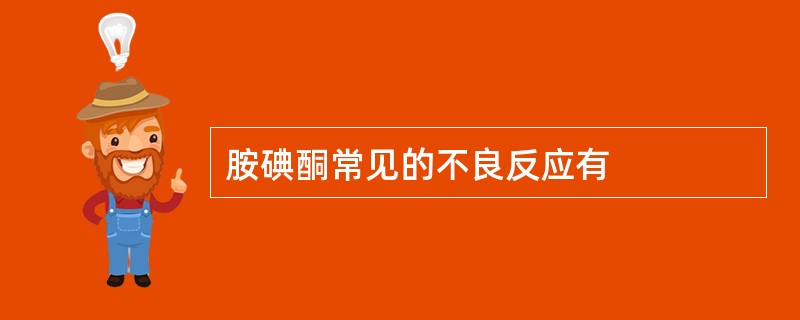 胺碘酮常见的不良反应有
