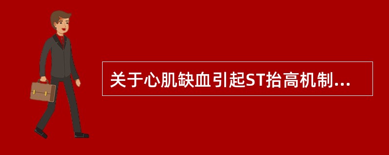 关于心肌缺血引起ST抬高机制的阐述，不正确的是