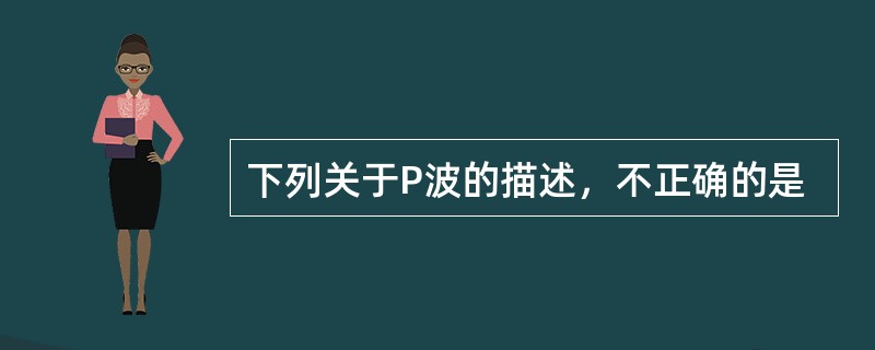 下列关于P波的描述，不正确的是