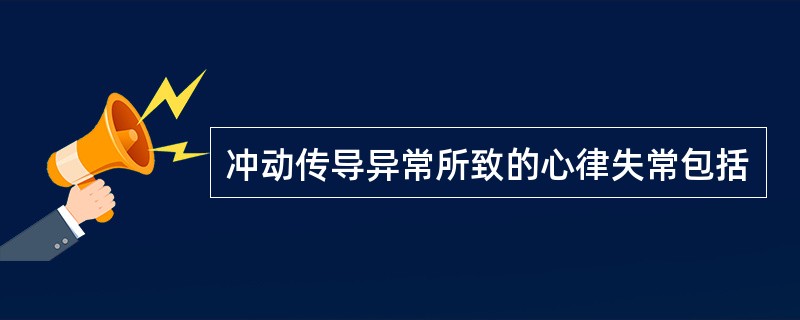 冲动传导异常所致的心律失常包括