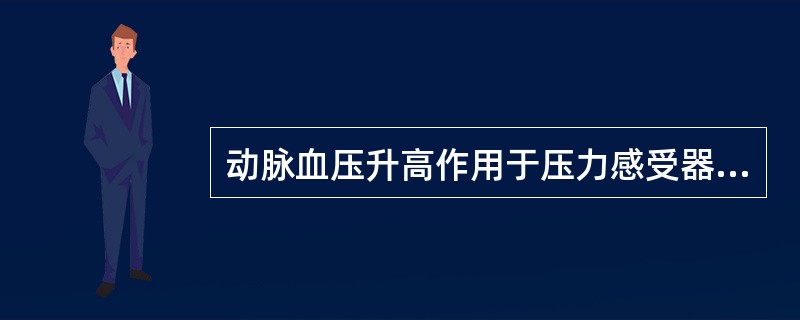 动脉血压升高作用于压力感受器，产生的效应是