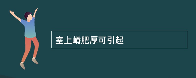 室上嵴肥厚可引起