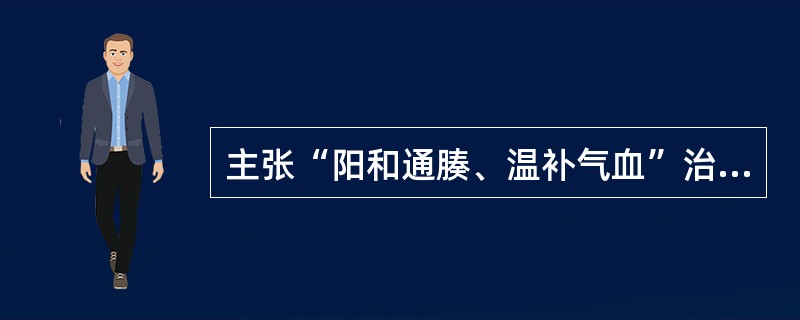 主张“阳和通腠、温补气血”治疗阴证的医学家是：（）