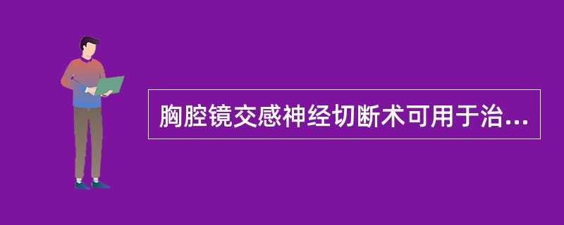 胸腔镜交感神经切断术可用于治疗以下哪些疾病（）