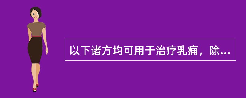 以下诸方均可用于治疗乳痈，除了（）