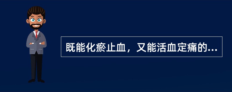 既能化瘀止血，又能活血定痛的药物是（）