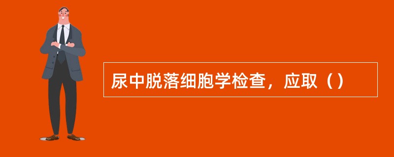 尿中脱落细胞学检查，应取（）