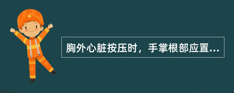 胸外心脏按压时，手掌根部应置于（）