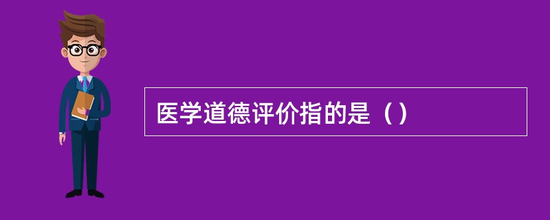 医学道德评价指的是（）