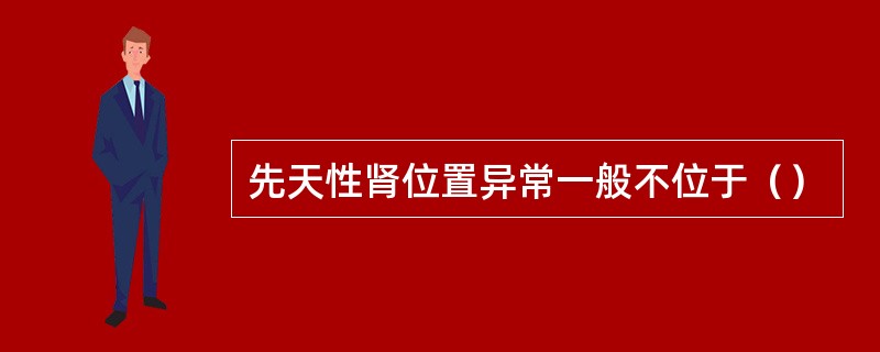 先天性肾位置异常一般不位于（）