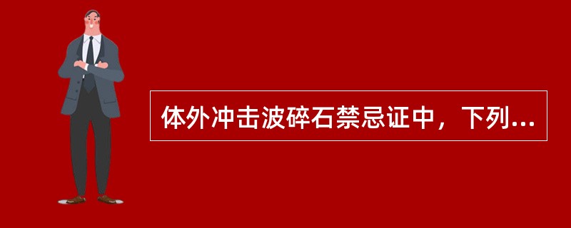 体外冲击波碎石禁忌证中，下列哪项是正确的（）