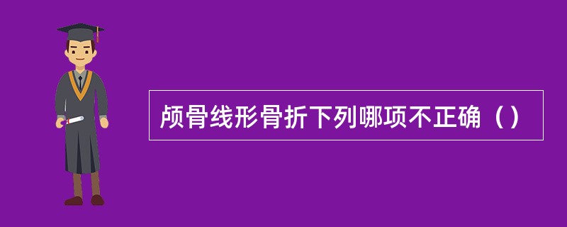 颅骨线形骨折下列哪项不正确（）