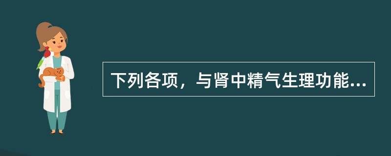 下列各项，与肾中精气生理功能关系不密切的是（）