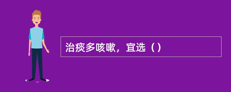 治痰多咳嗽，宜选（）