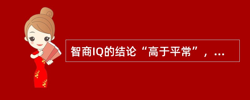 智商IQ的结论“高于平常”，是指其分数为（）