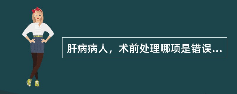 肝病病人，术前处理哪项是错误的：（）