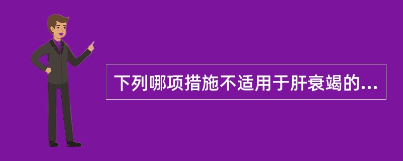 下列哪项措施不适用于肝衰竭的治疗（）