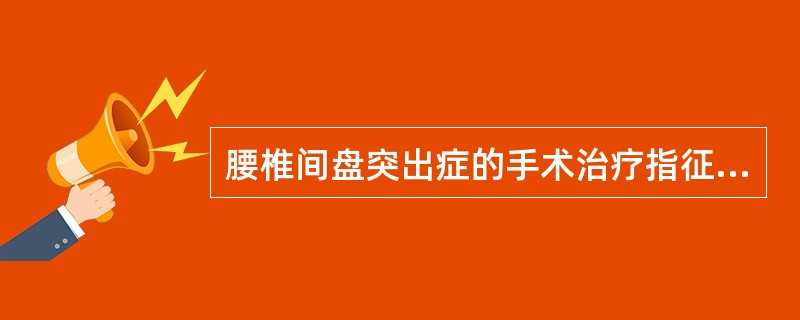 腰椎间盘突出症的手术治疗指征为（）