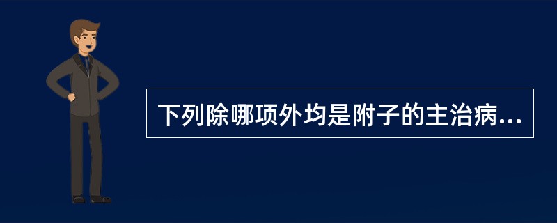 下列除哪项外均是附子的主治病证（）