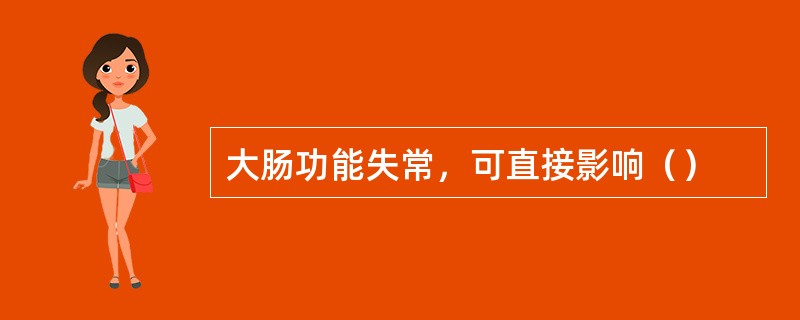 大肠功能失常，可直接影响（）