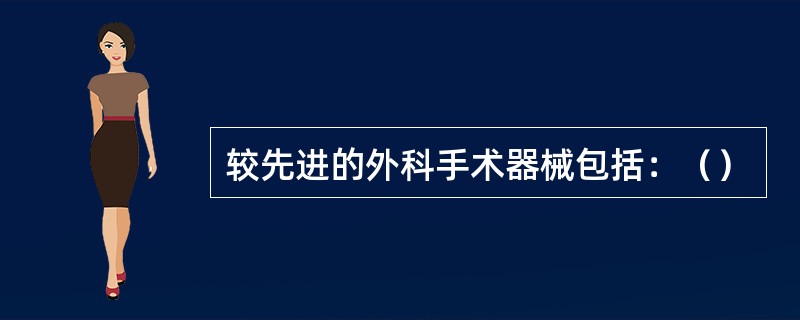 较先进的外科手术器械包括：（）