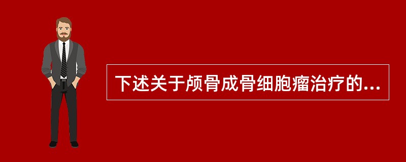 下述关于颅骨成骨细胞瘤治疗的叙述哪些是不正确的（）