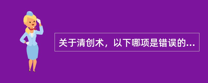 关于清创术，以下哪项是错误的（）