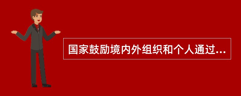 国家鼓励境内外组织和个人通过（）