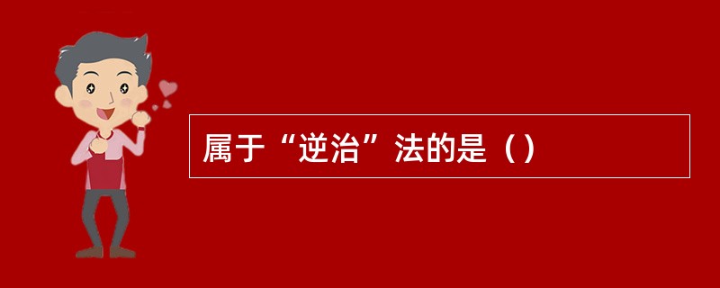 属于“逆治”法的是（）