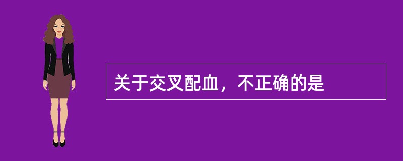 关于交叉配血，不正确的是