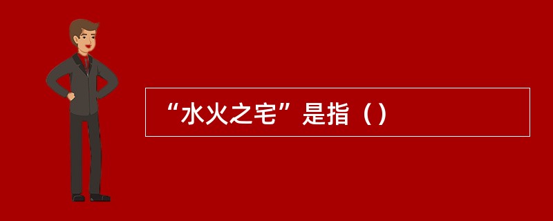 “水火之宅”是指（）