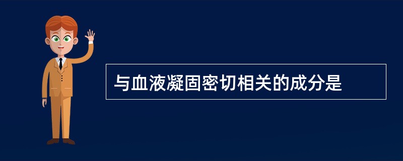 与血液凝固密切相关的成分是