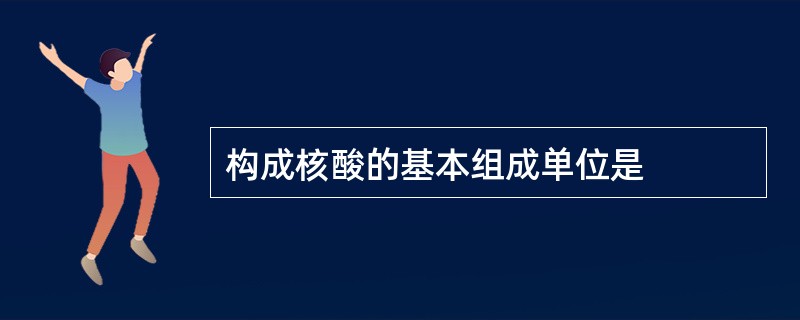 构成核酸的基本组成单位是