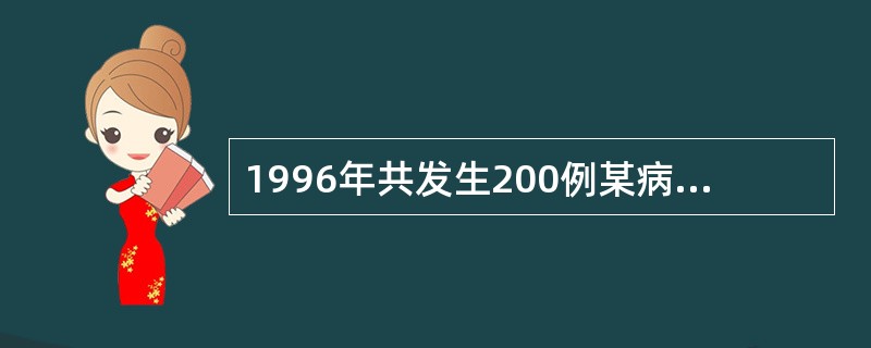 1996年共发生200例某病病人，在1996年年初已知有800例病人，年内因该病死亡40例，年中人口数1000万，如果该病的发生和因该病死亡的事件均匀分布在全年中，则：1996年1月1日该病的患病率(